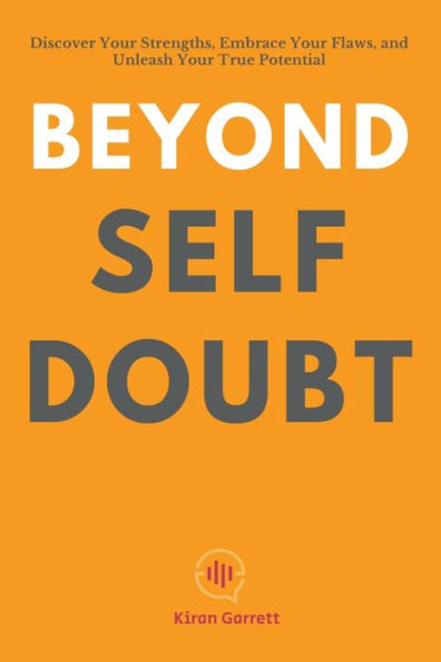 Beyond Self-Doubt: Discover Your Strengths, Embrace Flaws, and Unleash True Potential