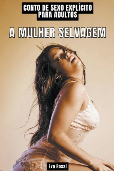 A Mulher Selvagem: Contos de Sexo Explï¿½cito para Adultos