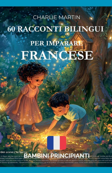 60 Racconti Bilingui per Imparare Francese: Bambini Principianti