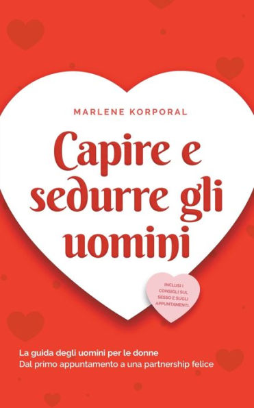 Capire e sedurre gli uomini La guida degli per le donne Dal primo appuntamento a una partnership felice - inclusi i consigli sul sesso sugli appuntamenti.