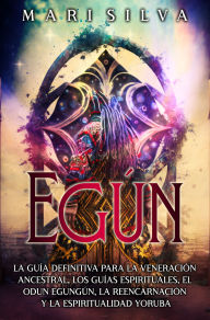 Title: Egún: La guía definitiva para la veneración ancestral, los guías espirituales, el Odun Egungún, la reencarnación y la espiritualidad yoruba, Author: Mari Silva