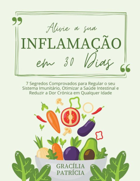 Alivie a sua Inflamaï¿½ï¿½o em 30 Dias: 7 Segredos Comprovados para Regular o seu Sistema Imunitï¿½rio, Otimizar a Saï¿½de Intestinal e Reduzir a Dor Crï¿½nica em Qualquer Idade