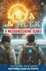 Title: Maya & Alex a Mechanizovanï¿½ slnko, Author: Antonio Carlos Pinto