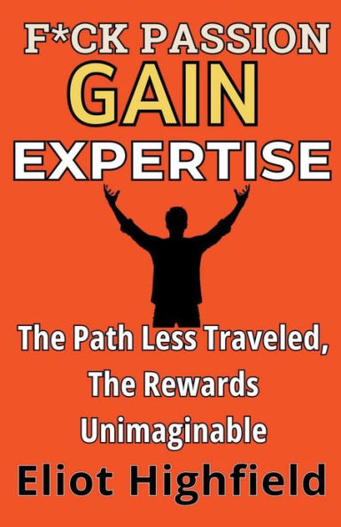 F*ck Passion, Gain Expertise: The Path Less Traveled, Rewards Unimaginable