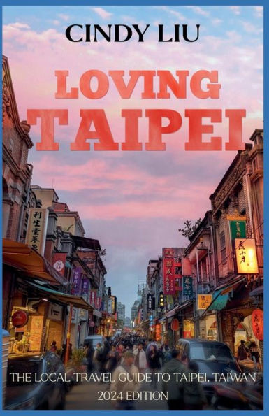 Loving Taipei: The Local Travel Guide to Taipei, Taiwan
