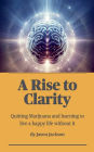A Rise to Clarity - A Guide to Quitting Marijuana and Learning to Live a Happy Life Without It