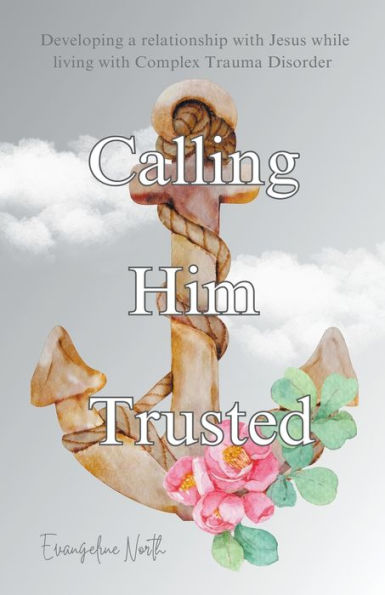 Calling Him Trusted: Developing a Relationship With Jesus While Living Complex Trauma Disorder