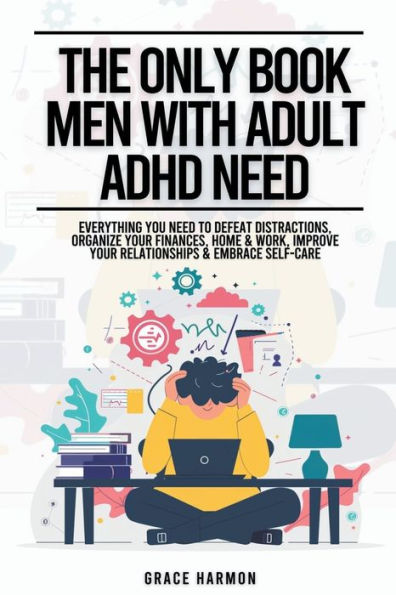 The Only Book Men With Adult ADHD Need: Everything You Need To Defeat Distractions, Organize Your Finances, Home & Work, Improve Relationships Embrace Self-Care