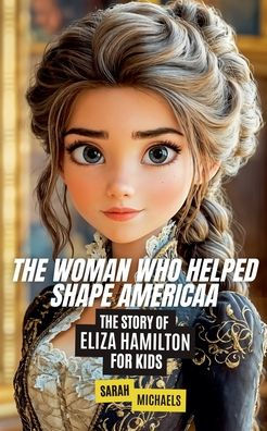 The Woman Who Helped Shape America: Story of Eliza Hamilton