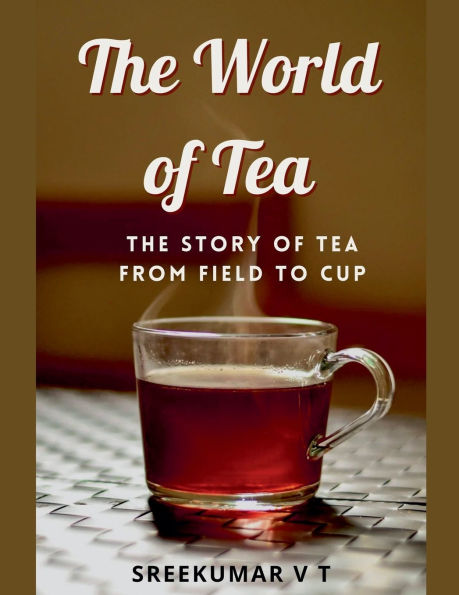 The World of Tea: Story Tea from Field to Cup