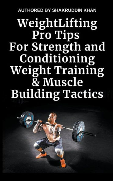 Weight Lifting Pro Tips For Strength and Conditioning Training & Muscle Building Tactics