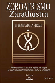 Title: Zoroatrismo - Zaratustra El Profeta de la Verdad, Author: Halue Mane