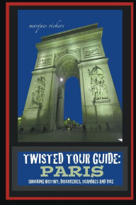 Title: Twisted Tour Guide: Paris: Shocking History, Discoveries, Scandals and Vice, Author: Marques Vickers