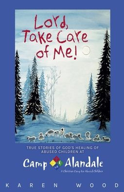 Lord, Take Care of Me!: True Stories Healing Abused Children at Camp Alandale