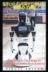 Title: Sentient Machines - The Moral Dilemma of Creating Conscious Robots, Author: Viruti Shivan