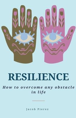 Resilience: How to overcome any obstacle life