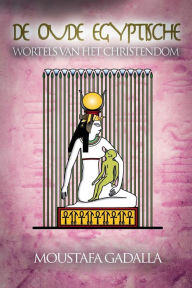 Title: De Oude Egyptische Wortels Van Het Christendom, Author: Moustafa Gadalla
