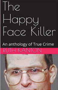 Title: The Happy Face Killer An Anthology of True Crime, Author: Ruth Kanton