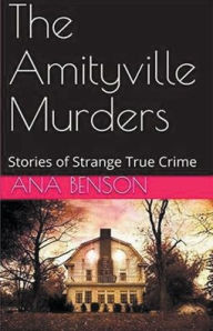 Title: The Amityville Murders Stories of Strange True Crime, Author: Ana Benson