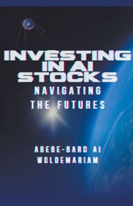 Title: Investing in AI Stocks: Navigating the Futures, Author: Abebe-Bard Ai Woldemariam