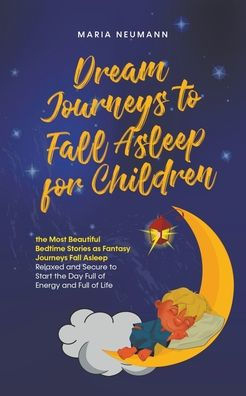 Dream Journeys to Fall Asleep for Children the Most Beautiful Bedtime Stories as Fantasy Journeys Fall Asleep Relaxed and Secure to Start the Day Full of Energy and Full of Life