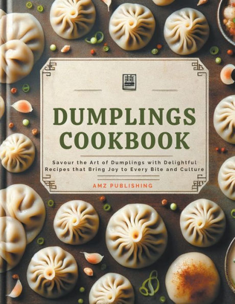Dumplings Cookbook: Savour the Art of with Delightful Recipes that Bring Joy to Every Bite and Culture