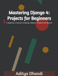 Title: Mastering Django 4: Projects for Beginners, Author: Aditya Gurnam Singh