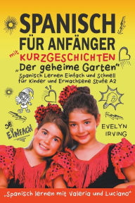 Title: Spanisch fï¿½r Anfï¿½nger mit Kurzgeschichten Der Geheime Garten: Spanisch Lernen Einfach und Schnell fï¿½r Kinder und Erwachsene Stufe A2, Author: Evelyn Irving