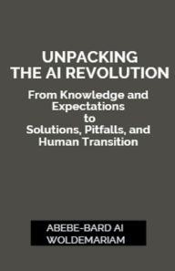 Title: Unpacking the AI Revolution: From Knowledge and Expectations to Solutions, Pitfalls, and Human Transition, Author: Abebe-Bard Ai Woldemariam