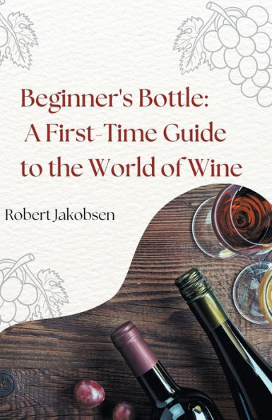 Beginner's Bottle: A First-Time Guide to the World of Wine