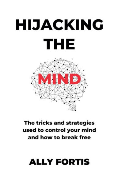 Hijacking The mind: tricks and strategies used to control your mind how break free