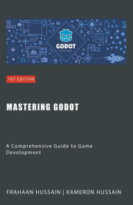 Title: Mastering Godot: A Comprehensive Guide to Game Development, Author: Kameron Hussain