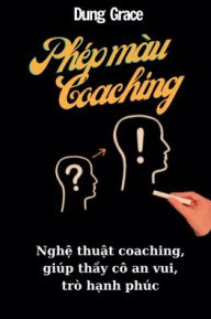 Title: Phï¿½p Mï¿½u Coaching: Nghệ Thuật Coaching Giï¿½p Thầy Cï¿½ An Vui, Trï¿½ Hạnh Phï¿½c, Author: Dung Grace