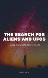 Title: The Search for Aliens and UFOs: Looking for Signs of Extraterrestrial Life, Author: Daniel Payne