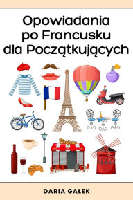 Title: Opowiadania po Francusku dla Poczatkujacych, Author: Daria Galek