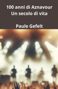 Title: 100 anni di Aznavour Un secolo di vita, Author: Paule Gefelt