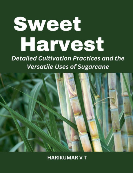 Sweet Harvest: Detailed Cultivation Practices and the Versatile Uses of Sugarcane