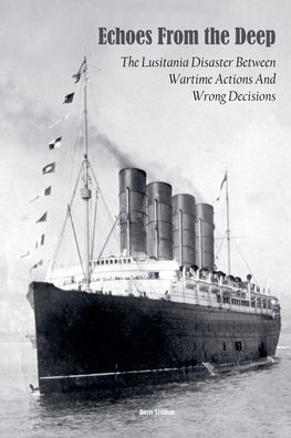 Echoes From the Deep The Lusitania Disaster Between Wartime Actions And Wrong Decisions