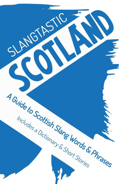 Slangtastic Scotland: a Guide to Scottish Slang Words & Phrases. Includes Dictionary Short Stories