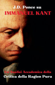 Title: J.D. Ponce su Immanuel Kant: Un'Analisi Accademica della Critica della Ragion Pura, Author: J D Ponce