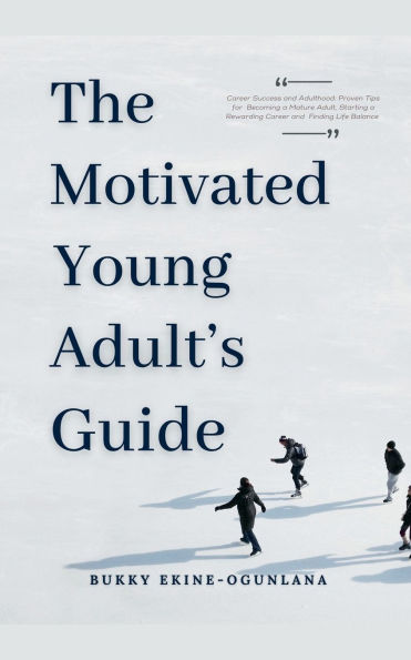 The Motivated Young Adult's Guide to Career Success and Adulthood: Proven Tips for Becoming a Mature Adult, Starting Rewarding Finding Life Balance