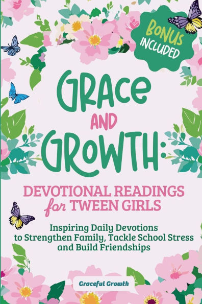 Grace and Growth: Devotional Readings for Tween Girls: Inspiring Daily Devotions to Strengthen Family, Tackle School Stress, and Build Friendships