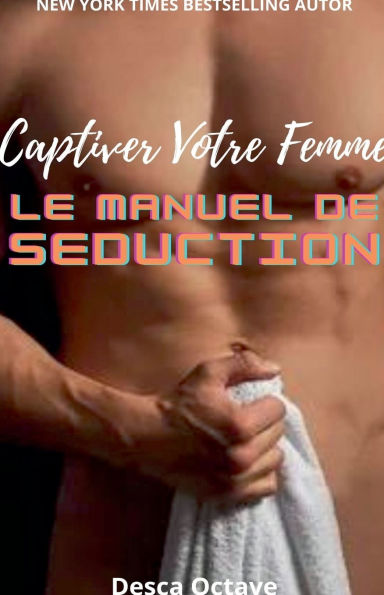 Captiver Votre Femme: Le Manuel de Sï¿½duction