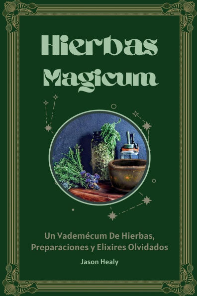 Hierbas Magicum Un vademï¿½cum de hierbas, preparaciones y elixires olvidados