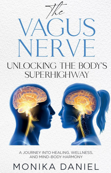 The Vagus Nerve Unlocking the Body's Superhighway: A Journey into Healing, Wellness, and Mind-Body Harmony