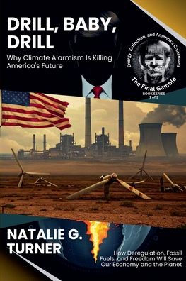 Drill, Baby, Drill: Why Climate Alarmism Is Killing America's Future: How Deregulation, Fossil Fuels, and Freedom Will Save Our Economy the Planet