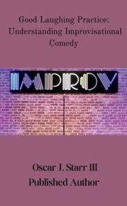 Title: Good Laughing Practice: Understanding Improvisational Comedy:, Author: Oscar Starr