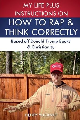 My Life Plus Instructions on How to Think and Rap Correctly: Based Off Donald Trumps Books Christianity