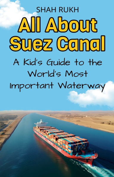 All About Suez Canal: A Kid's Guide to the World's Most Important Waterway