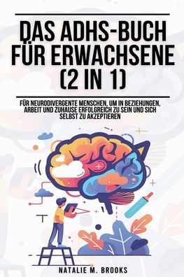 Das ADHS-Buch fï¿½r Erwachsene (2 in 1): Fï¿½r neurodivergente Menschen, um in Beziehungen, Arbeit und Zuhause erfolgreich zu sein und sich selbst zu akzeptieren
